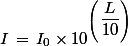 I\,=\,I_0\times 10^{\left(\dfrac{L}{10}\right)